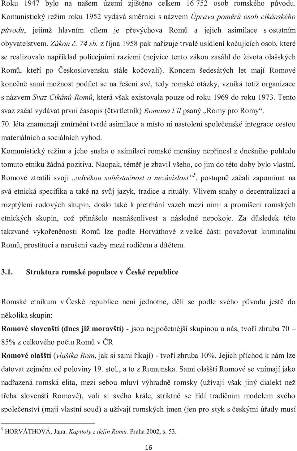 z října 1958 pak nařizuje trvalé usídlení kočujících osob, které se realizovalo například policejními raziemi (nejvíce tento zákon zasáhl do života olašských Romů, kteří po Československu stále