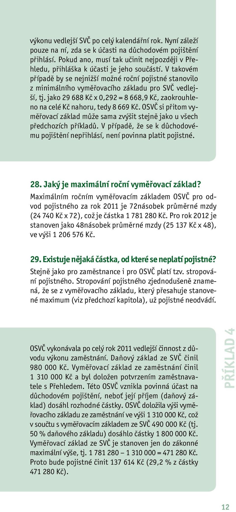 V takovém případě by se nejnižší možné roční pojistné stanovilo z minimálního vyměřovacího základu pro SVČ vedlejší, tj.