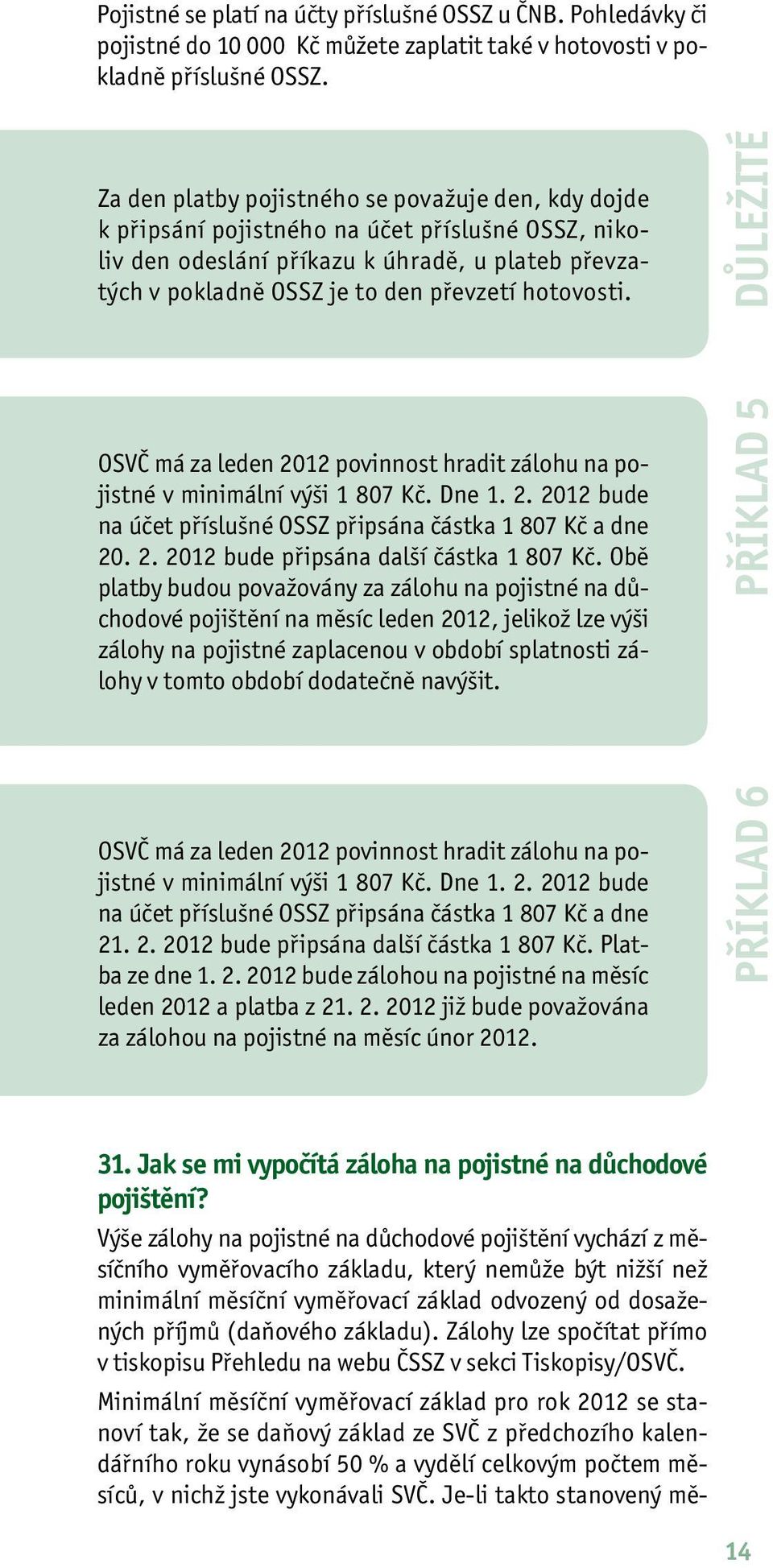 hotovosti. Důležité OSVČ má za leden 2012 povinnost hradit zálohu na pojistné v minimální výši 1 807 Kč. Dne 1. 2. 2012 bude na účet příslušné OSSZ připsána částka 1 807 Kč a dne 20. 2. 2012 bude připsána další částka 1 807 Kč.