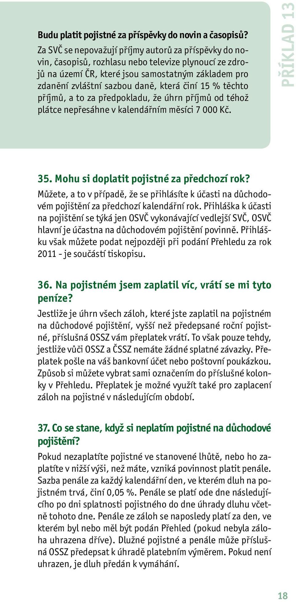 15 % těchto příjmů, a to za předpokladu, že úhrn příjmů od téhož plátce nepřesáhne v kalendářním měsíci 7 000 Kč. PŘÍKLAD 13 35. Mohu si doplatit pojistné za předchozí rok?