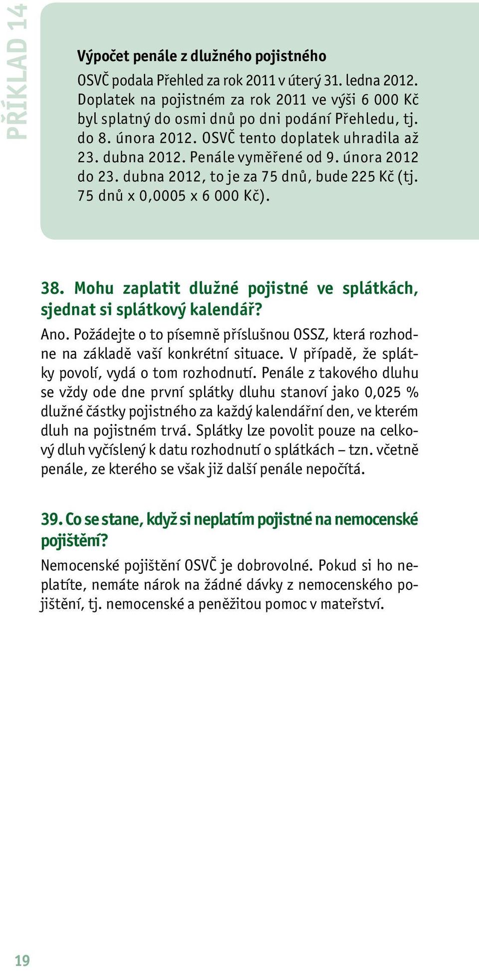 února 2012 do 23. dubna 2012, to je za 75 dnů, bude 225 Kč (tj. 75 dnů x 0,0005 x 6 000 Kč). 38. Mohu zaplatit dlužné pojistné ve splátkách, sjednat si splátkový kalendář? Ano.