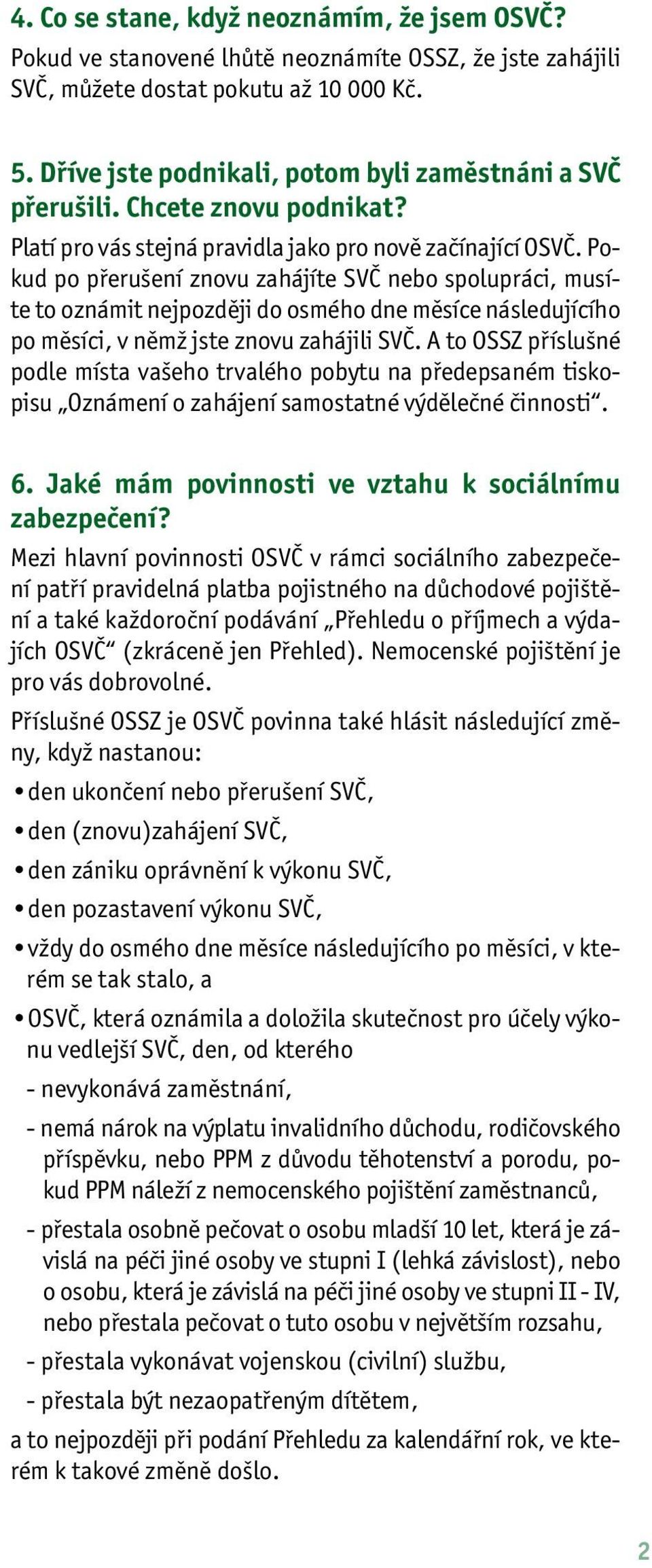 Pokud po přerušení znovu zahájíte SVČ nebo spolupráci, musíte to oznámit nejpozději do osmého dne měsíce následujícího po měsíci, v němž jste znovu zahájili SVČ.