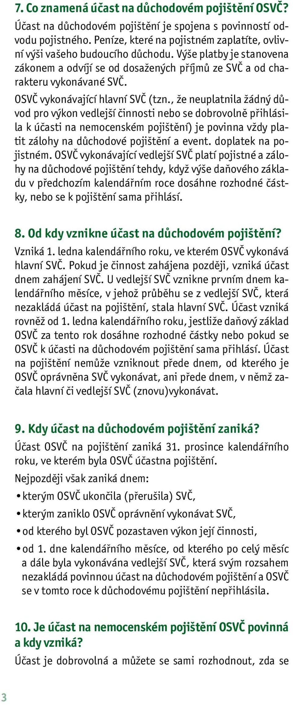 , že neuplatnila žádný důvod pro výkon vedlejší činnosti nebo se dobrovolně přihlásila k účasti na nemocenském pojištění) je povinna vždy platit zálohy na důchodové pojištění a event.