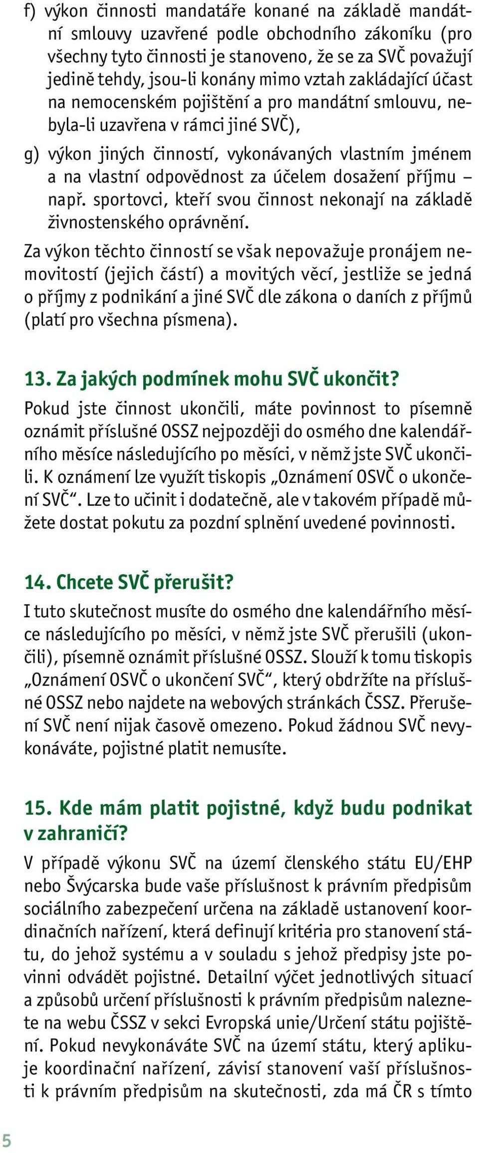 účelem dosažení příjmu např. sportovci, kteří svou činnost nekonají na základě živnostenského oprávnění.