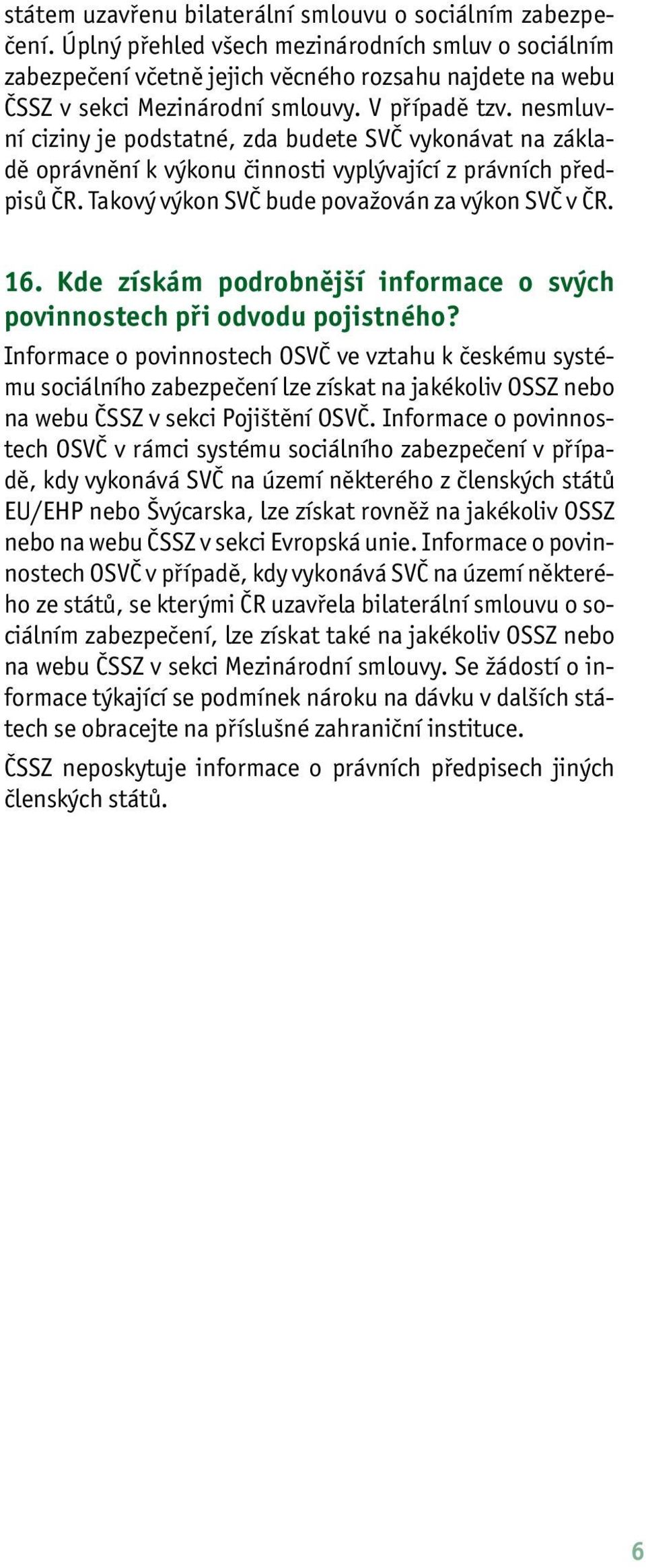 nesmluvní ciziny je podstatné, zda budete SVČ vykonávat na základě oprávnění k výkonu činnosti vyplývající z právních předpisů ČR. Takový výkon SVČ bude považován za výkon SVČ v ČR. 16.