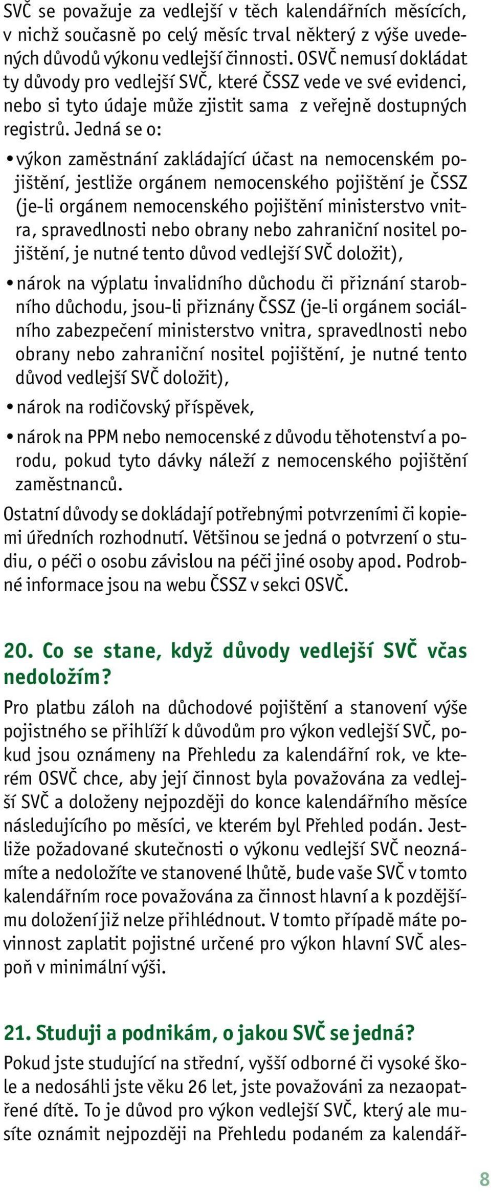 Jedná se o: výkon zaměstnání zakládající účast na nemocenském pojištění, jestliže orgánem nemocenského pojištění je ČSSZ (je-li orgánem nemocenského pojištění ministerstvo vnitra, spravedlnosti nebo