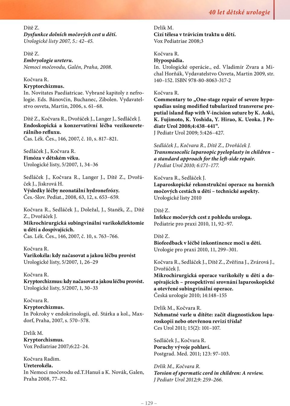 Čas. Lék. Čes., 146, 2007, č. 10, s. 817 821. Sedláček J., Fimóza v dětském věku. Urologické listy, 5/2007, 1, 34 36 Sedláček J.,, Langer J.,, Dvořáček J., Jiskrová H.