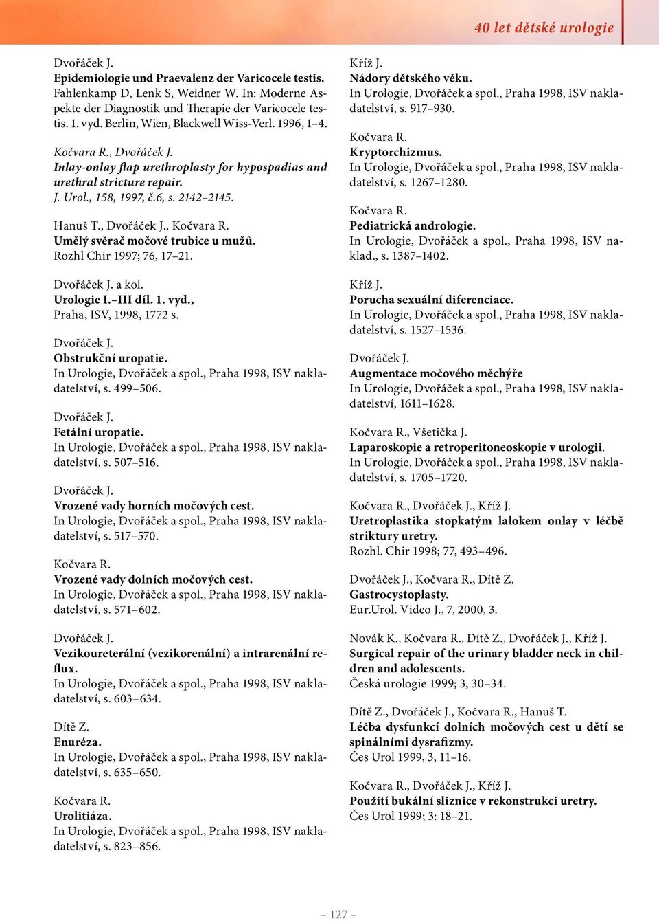 ,, Umělý svěrač močové trubice u mužů. Rozhl Chir 1997; 76, 17 21. a kol. Urologie I. III díl. 1. vyd., Praha, ISV, 1998, 1772 s. Obstrukční uropatie. s. 499 506. Fetální uropatie. s. 507 516.