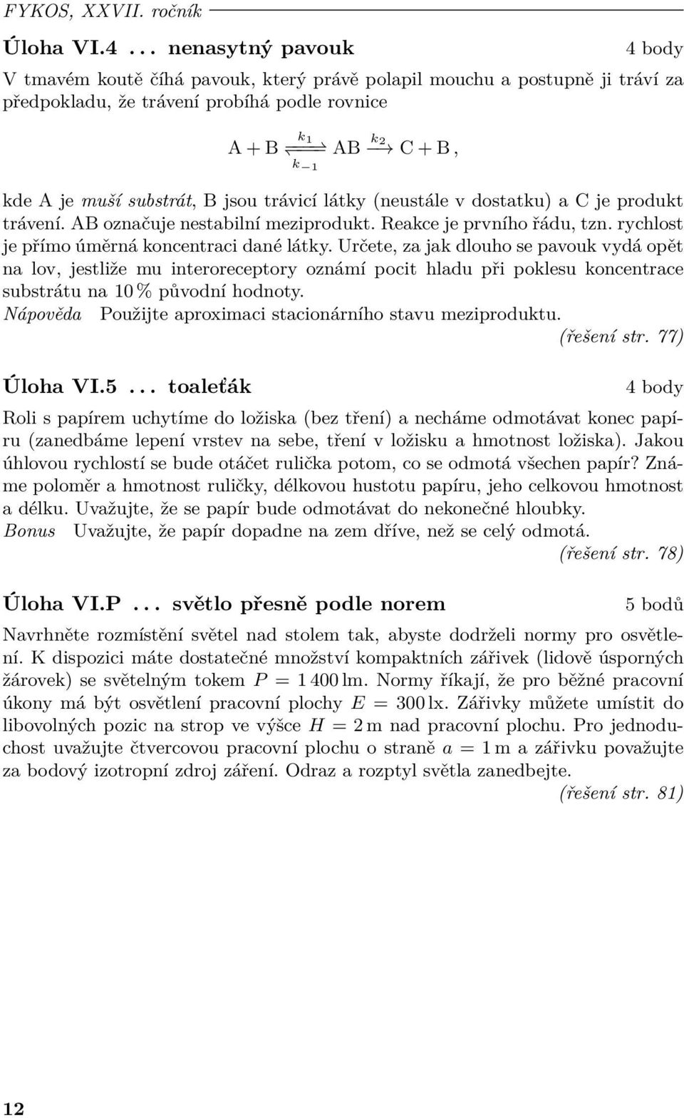 substrát, B jsou trávicí látky (neustále v dostatku) a C je produkt trávení. AB označuje nestabilní meziprodukt. Reakce je prvního řádu, tzn. rychlost je přímo úměrná koncentraci dané látky.