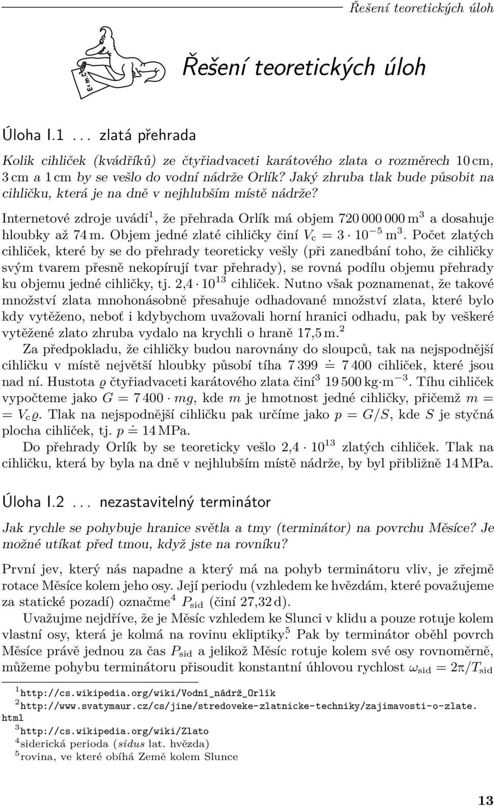 Jaký zhruba tlak bude působit na cihličku, která je na dně v nejhlubším místě nádrže? Internetové zdroje uvádí 1, že přehrada Orlík má objem 720 000 000 m 3 a dosahuje hloubky až 74 m.