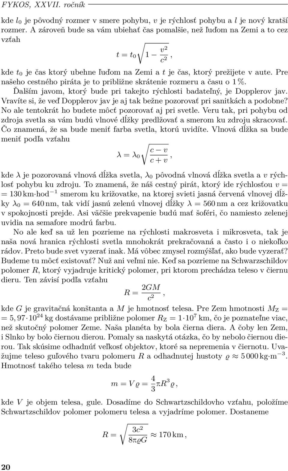 Pre našeho cestného piráta je to približne skrátenie rozmeru a času o 1 %. Ďalším javom, ktorý bude pri takejto rýchlosti badateľný, je Dopplerov jav.