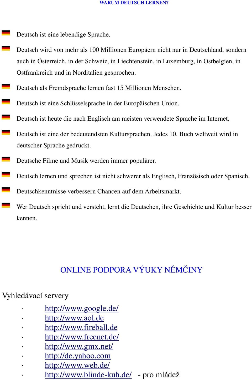 Norditalien gesprochen. Deutsch als Fremdsprache lernen fast 15 Millionen Menschen. Deutsch ist eine Schlüsselsprache in der Europäischen Union.