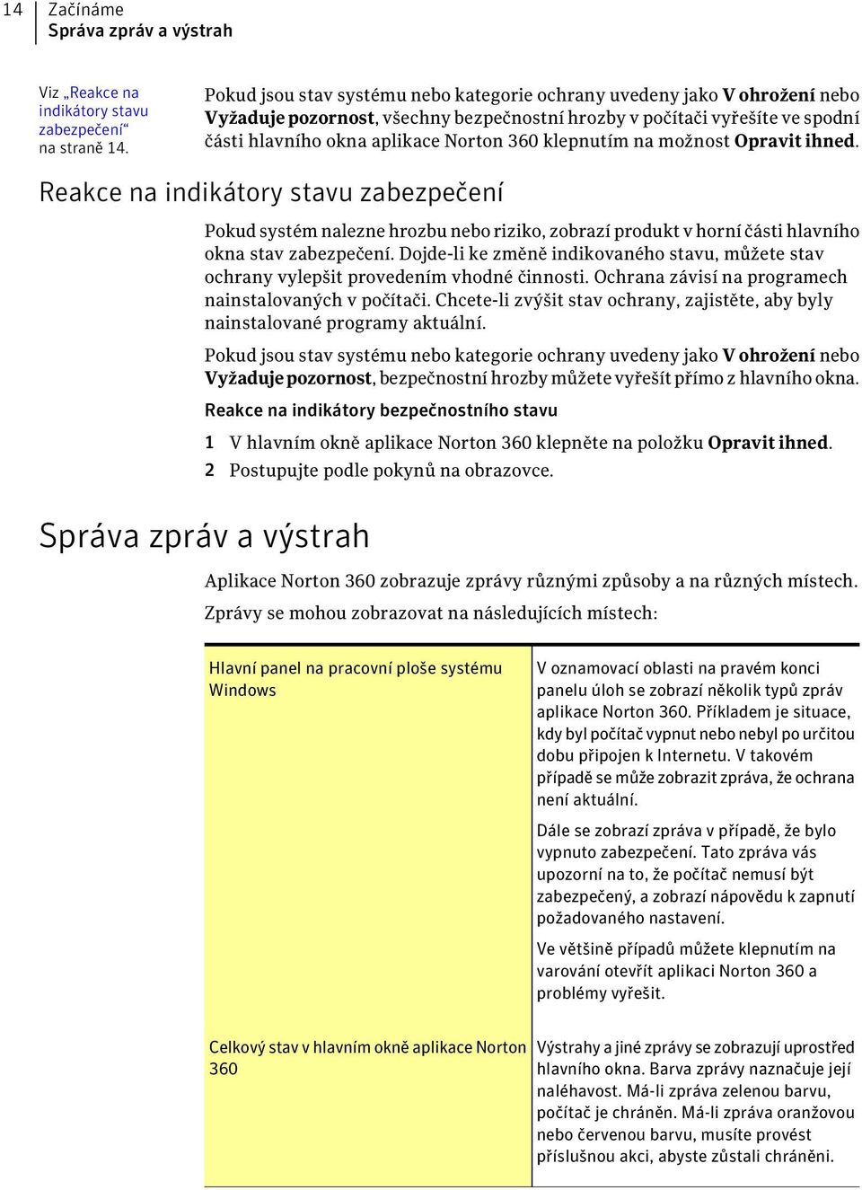 klepnutím na možnost Opravit ihned. Reakce na indikátory stavu zabezpečení Pokud systém nalezne hrozbu nebo riziko, zobrazí produkt v horní části hlavního okna stav zabezpečení.