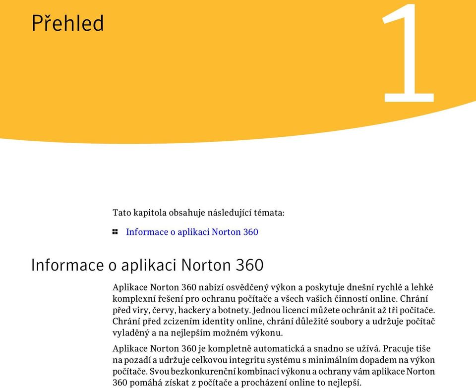 Chrání před zcizením identity online, chrání důležité soubory a udržuje počítač vyladěný a na nejlepším možném výkonu. Aplikace Norton 360 je kompletně automatická a snadno se užívá.
