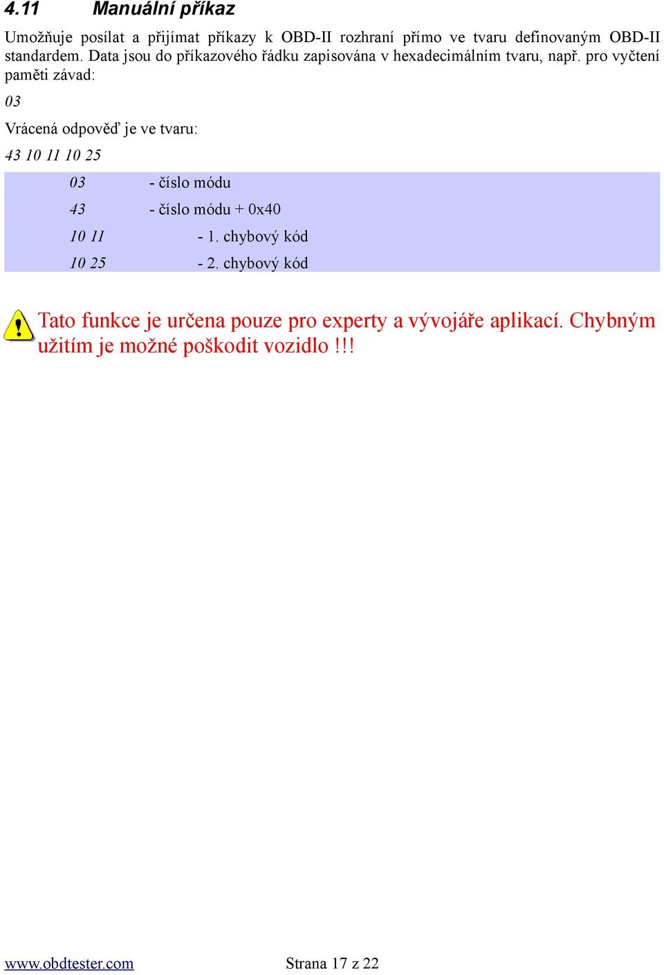 pro vyčtení paměti závad: 03 Vrácená odpověď je ve tvaru: 43 10 11 10 25 03 - číslo módu 43 - číslo módu + 0x40 10 11-1.