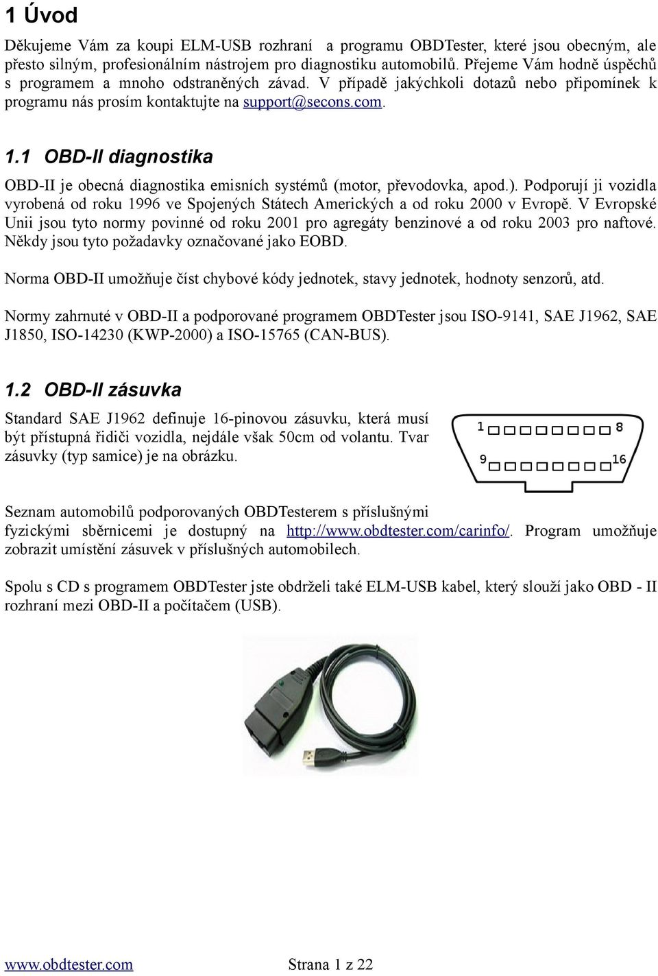 1 OBD-II diagnostika OBD-II je obecná diagnostika emisních systémů (motor, převodovka, apod.). Podporují ji vozidla vyrobená od roku 1996 ve Spojených Státech Amerických a od roku 2000 v Evropě.