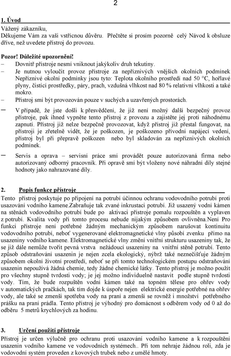 Je nutnou vyloučit provoz přístroje za nepříznivých vnějších okolních podmínek Nepříznivé okolní podmínky jsou tyto: Teplota okolního prostředí nad 50 C, hořlavé plyny, čistící prostředky, páry,