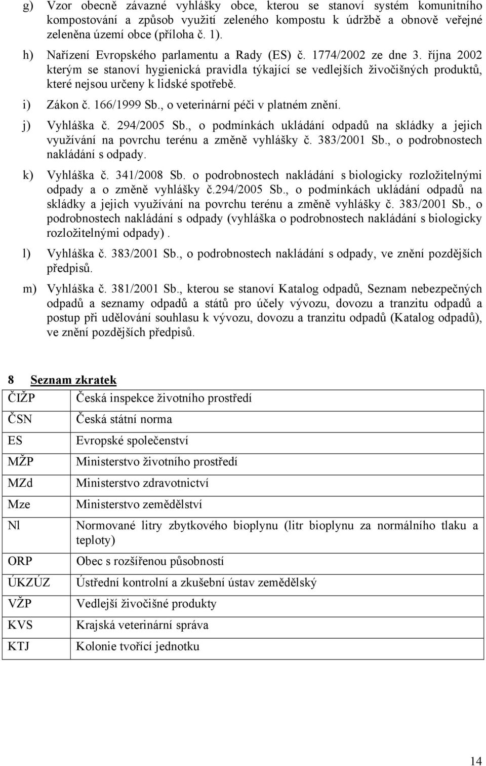 října 2002 kterým se stanoví hygienická pravidla týkající se vedlejších živočišných produktů, které nejsou určeny k lidské spotřebě. i) Zákon č. 166/1999 Sb., o veterinární péči v platném znění.