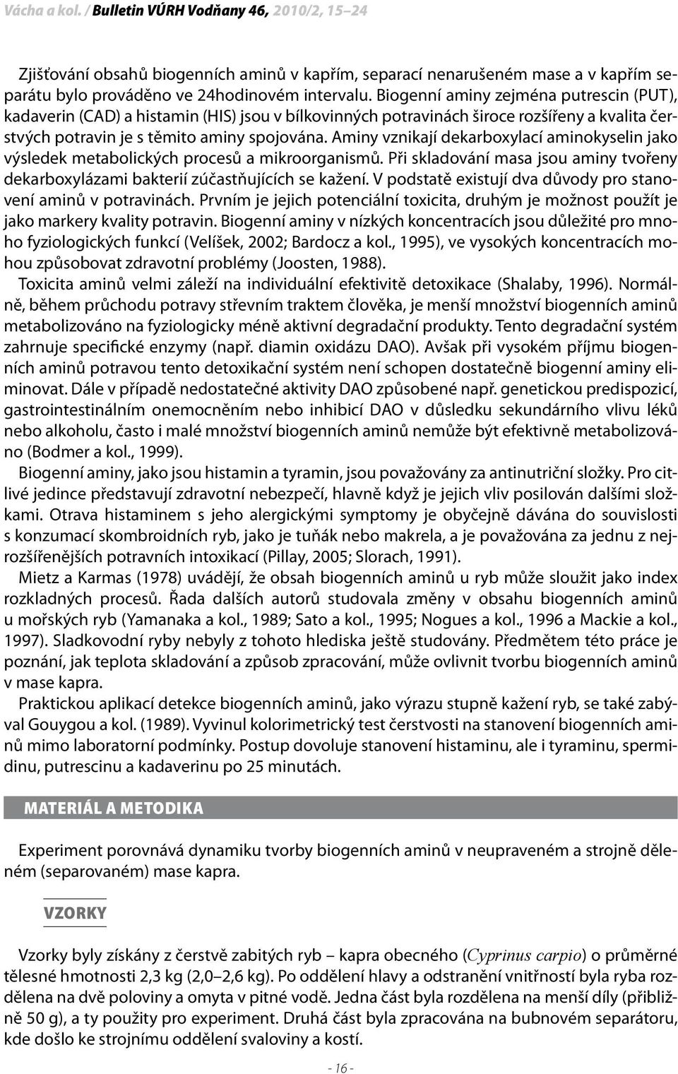 Aminy vznikají dekarboxylací aminokyselin jako výsledek metabolických procesů a mikroorganismů. Při skladování masa jsou aminy tvořeny dekarboxylázami bakterií zúčastňujících se kažení.