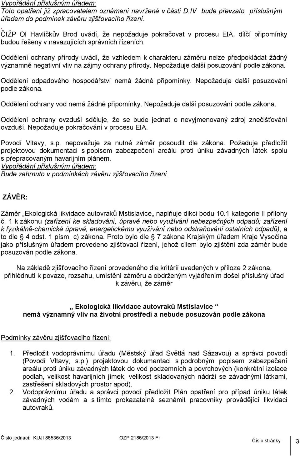 Oddělení ochrany přírody uvádí, že vzhledem k charakteru záměru nelze předpokládat žádný významně negativní vliv na zájmy ochrany přírody. Nepožaduje další posuzování podle zákona.