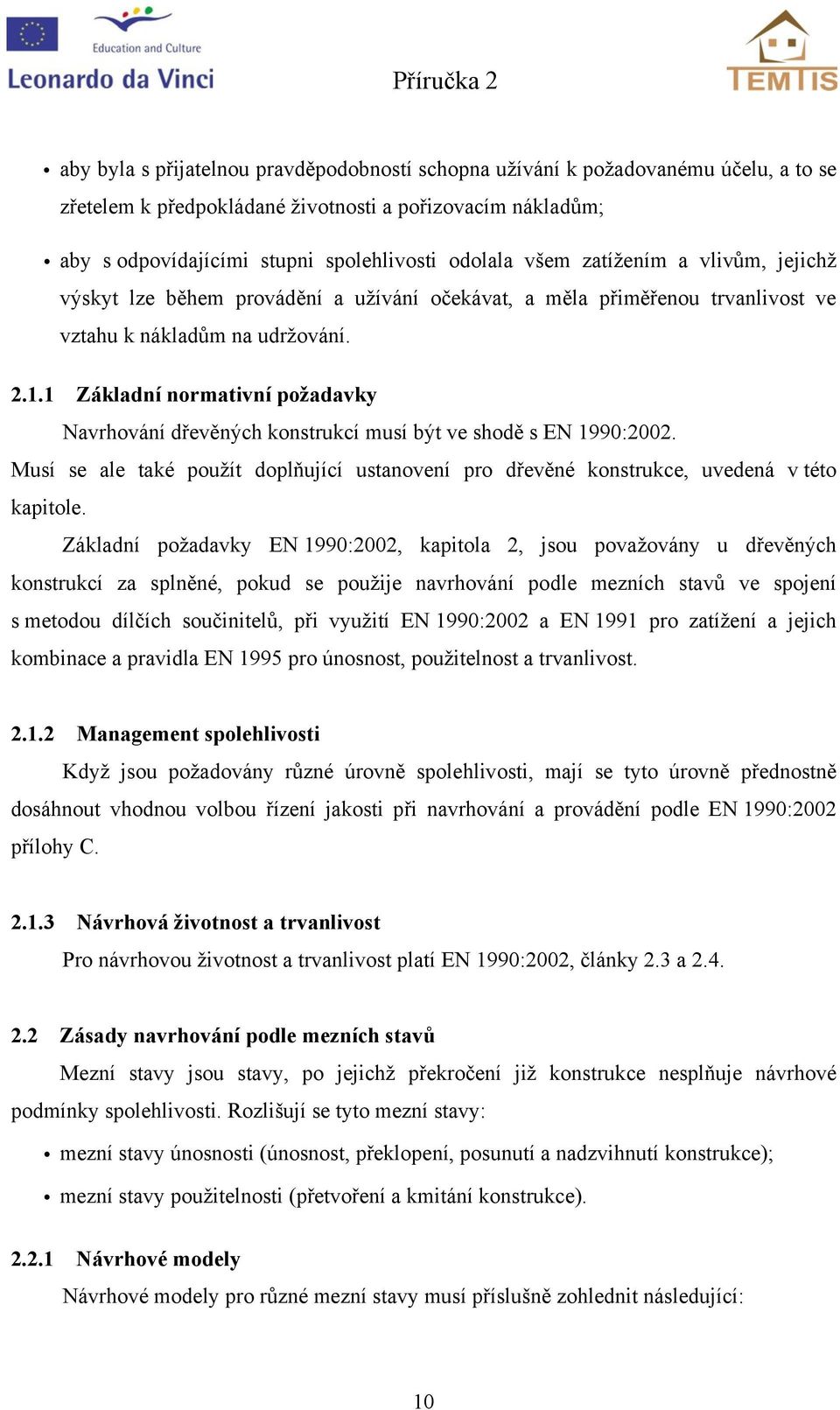 1 Záladní normativní požadavy Navrhování dřevěných onstrucí musí být ve shodě s EN 1990:00. Musí se ale taé použít doplňující ustanovení pro dřevěné onstruce, uvedená v této apitole.