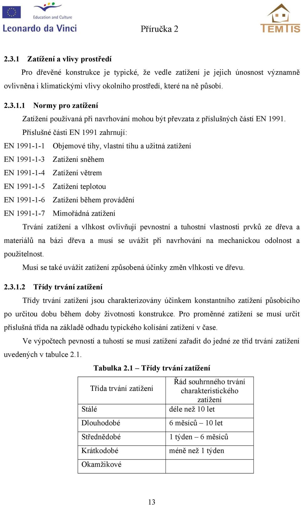 teplotou Zatížení během provádění Mimořádná zatížení Trvání zatížení a vlhost ovlivňují pevnostní a tuhostní vlastnosti prvů ze dřeva a materiálů na bázi dřeva a musí se uvážit při navrhování na