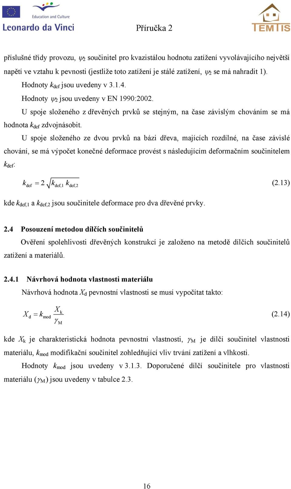 U spoje složeného ze dvou prvů na bázi dřeva, majících rozdílné, na čase závislé chování, se má výpočet onečné deormace provést s následujícím deormačním součinitelem de : = (.