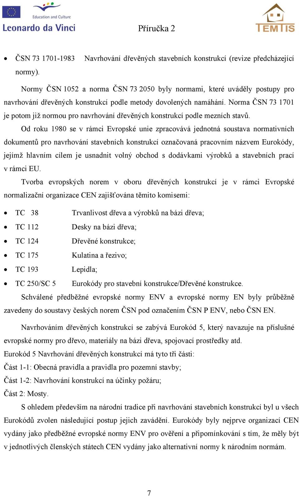 Norma ČSN 73 1701 je potom již normou pro navrhování dřevěných onstrucí podle mezních stavů.