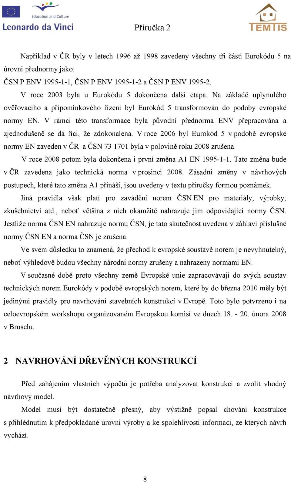 V rámci této transormace byla původní přednorma ENV přepracována a zjednodušeně se dá říci, že zdoonalena.