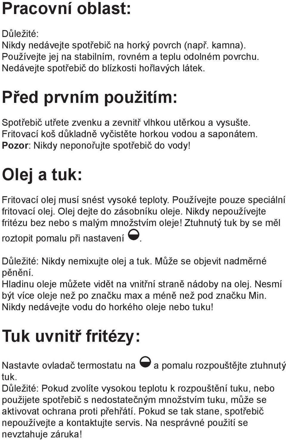 Olej a tuk: Fritovací olej musí snést vysoké teploty. Používejte pouze speciální fritovací olej. Olej dejte do zásobníku oleje. Nikdy nepoužívejte fritézu bez nebo s malým množstvím oleje!