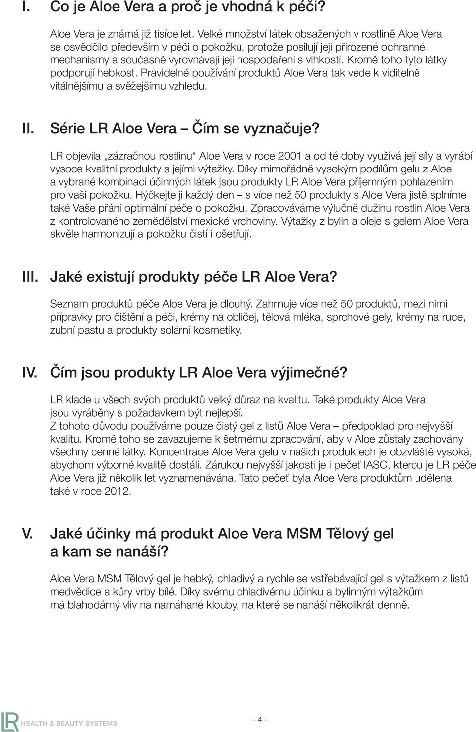 Kromě toho tyto látky podporují hebkost. Pravidelné používání produktů Aloe Vera tak vede k viditelně vitálnějšímu a svěžejšímu vzhledu. II. Série LR Aloe Vera Čím se vyznačuje?