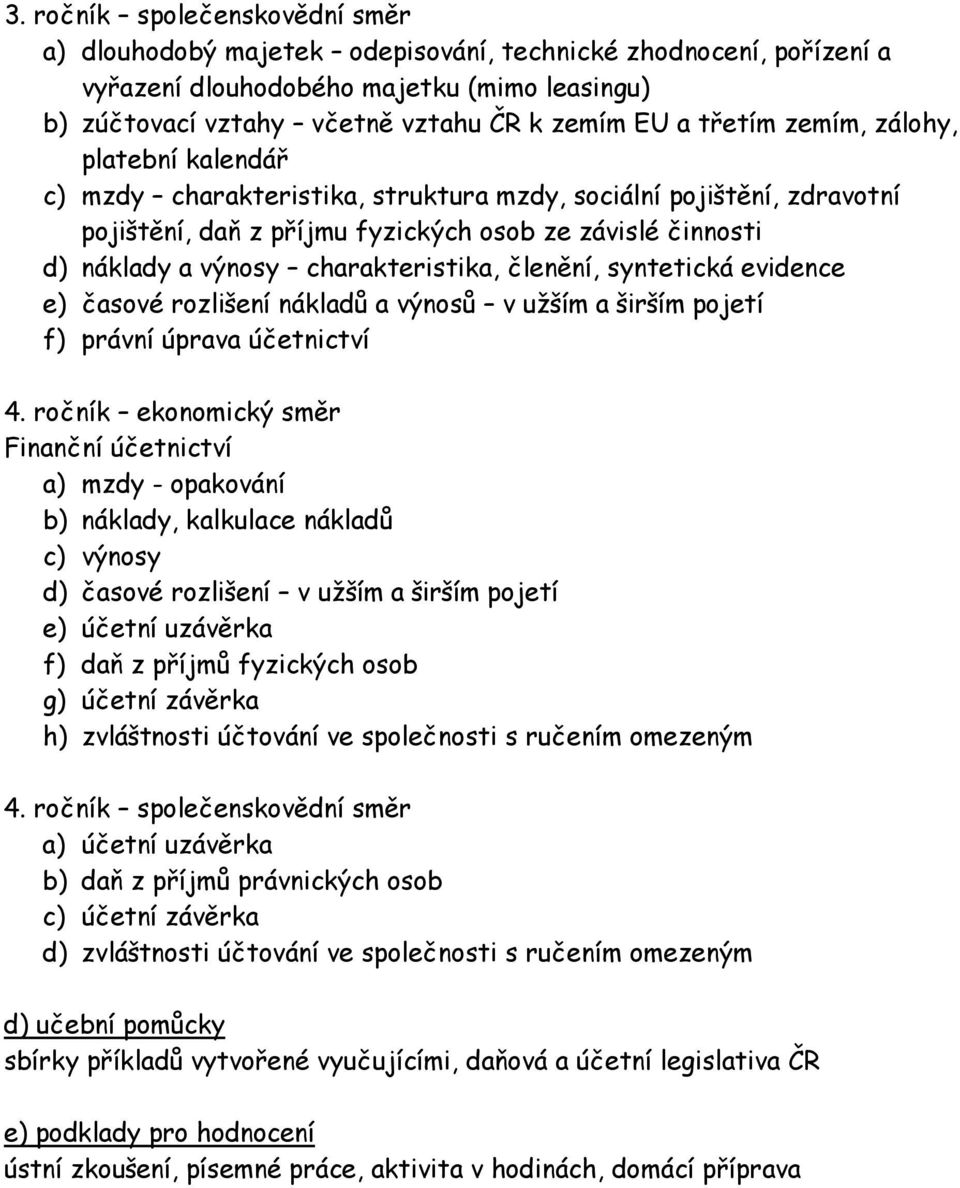 charakteristika, členění, syntetická evidence e) časové rozlišení nákladů a výnosů v užším a širším pojetí f) právní úprava účetnictví 4.