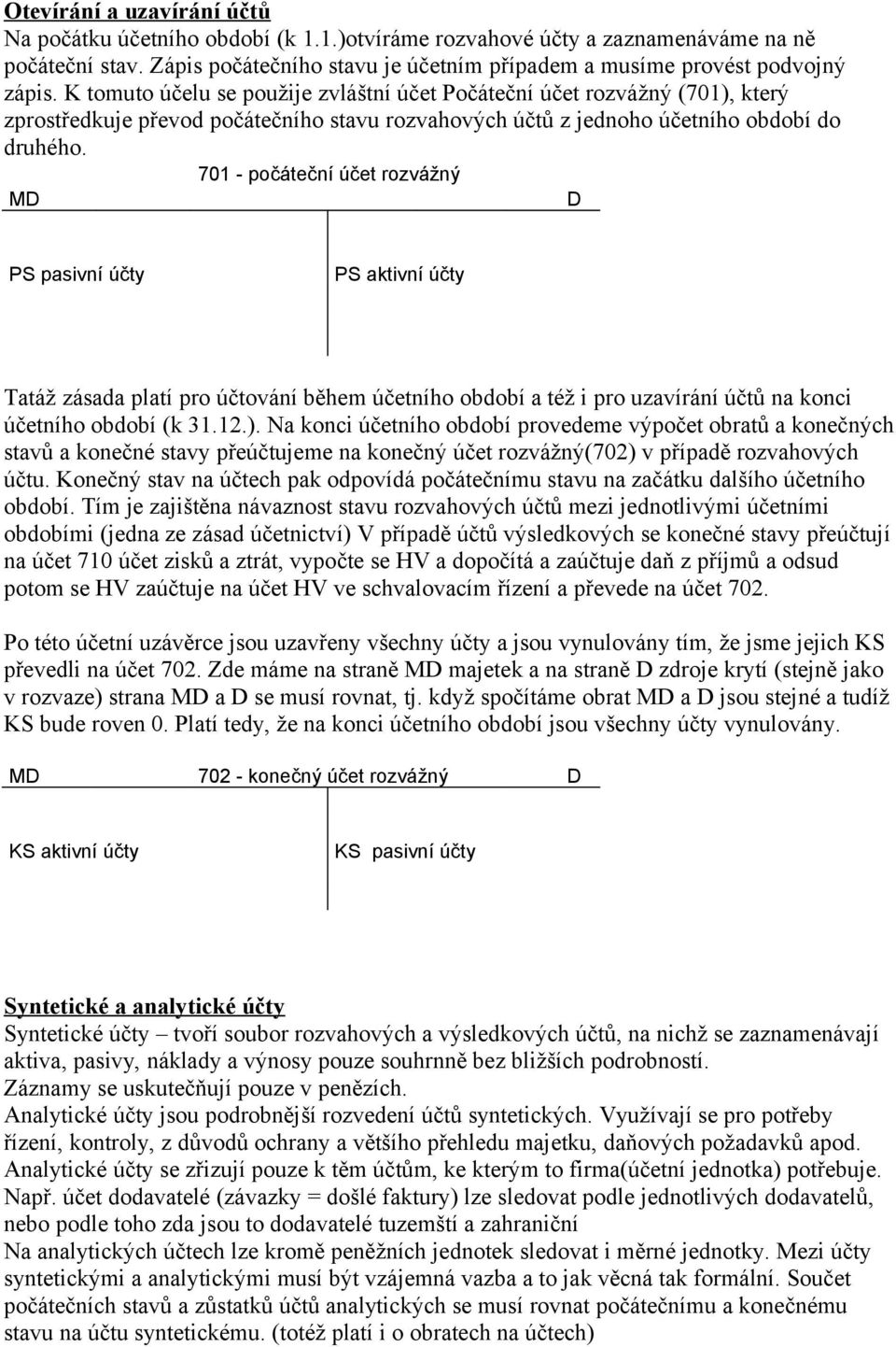701 - počáteční účet rozvážný MD D PS pasivní účty PS aktivní účty Tatáž zásada platí pro účtování během účetního období a též i pro uzavírání účtů na konci účetního období (k 31.12.).