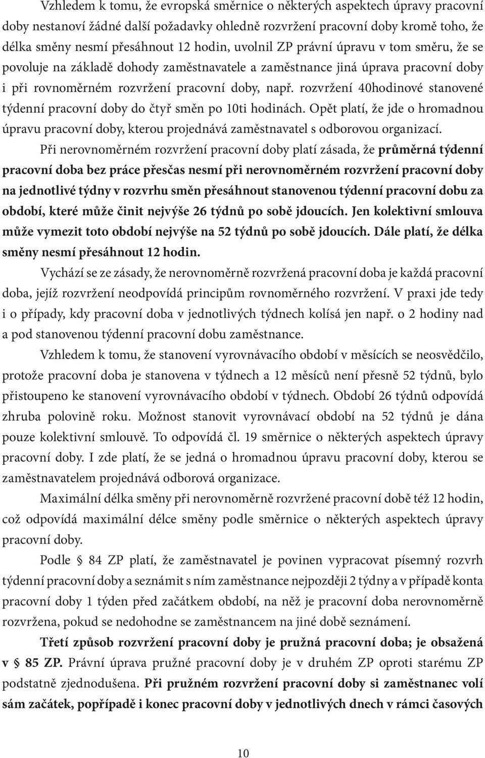 rozvržení 40hodinové stanovené týdenní pracovní doby do čtyř směn po 10ti hodinách. Opět platí, že jde o hromadnou úpravu pracovní doby, kterou projednává zaměstnavatel s odborovou organizací.