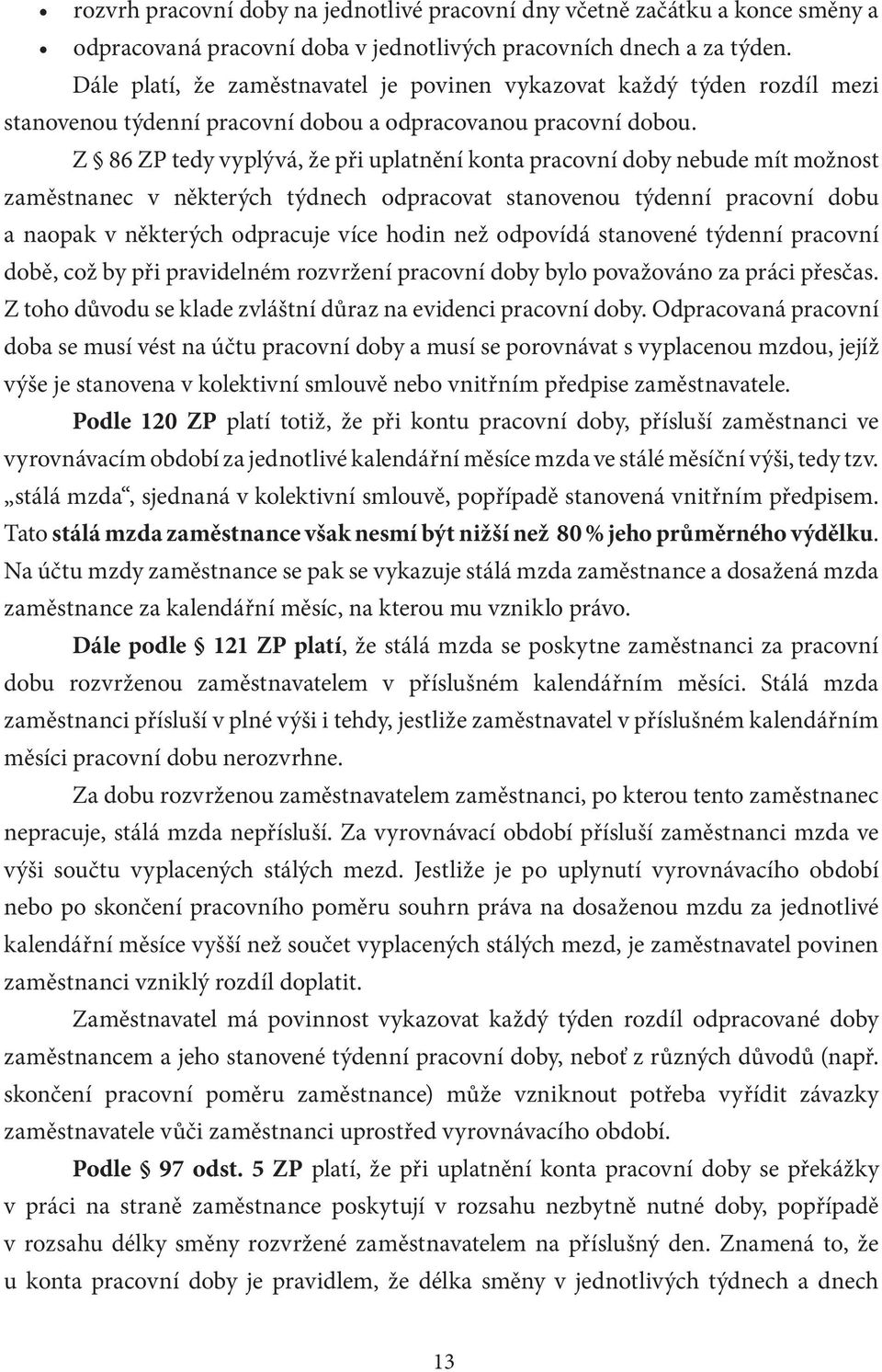 Z 86 ZP tedy vyplývá, že při uplatnění konta pracovní doby nebude mít možnost zaměstnanec v některých týdnech odpracovat stanovenou týdenní pracovní dobu a naopak v některých odpracuje více hodin než