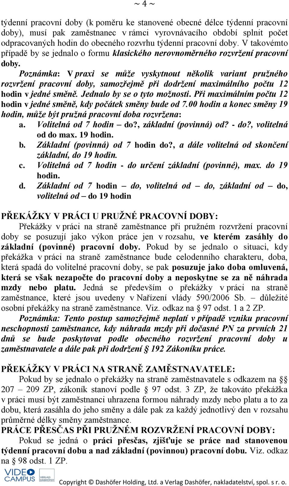 Poznámka: V praxi se může vyskytnout několik variant pružného rozvržení pracovní doby, samozřejmě při dodržení maximálního počtu 12 hodin v jedné směně. Jednalo by se o tyto možnosti.