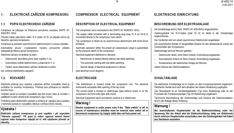 Automatický provoz v nastaveném rozsahu provozního přelaku zabezpečuje tlakový spínač kompresoru. Elektrické zařízení se dodává na přání : Elektromotor spouštěný přímo (bez rozběhu Y- ).