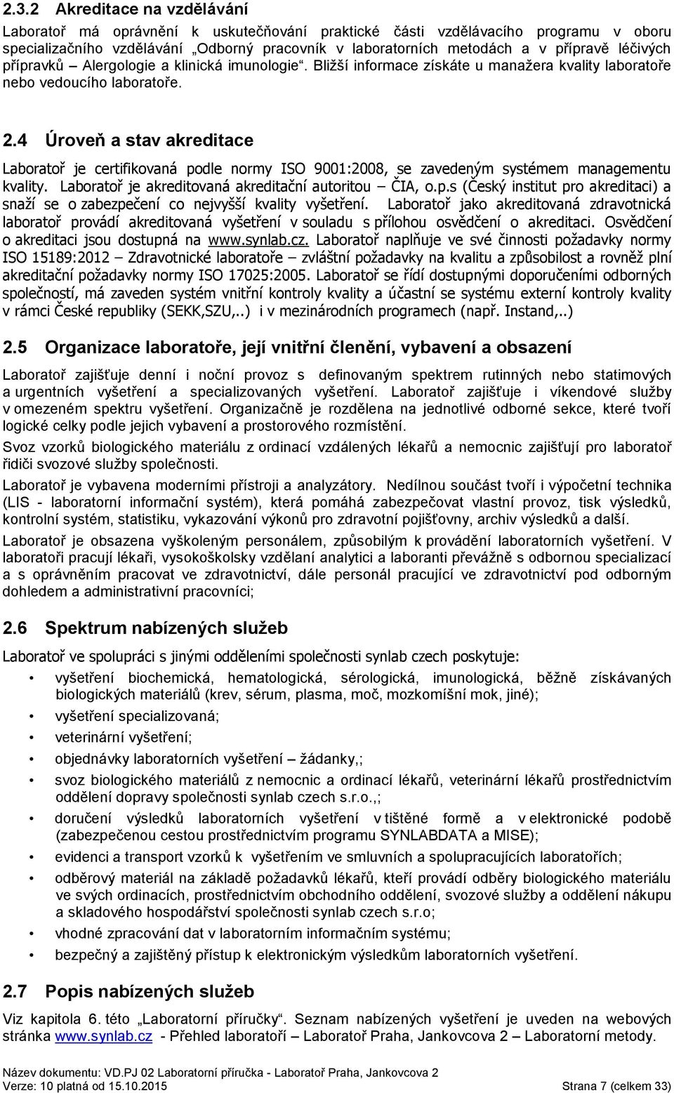 4 Úroveň a stav akreditace Laboratoř je certifikovaná podle normy ISO 9001:2008, se zavedeným systémem managementu kvality. Laboratoř je akreditovaná akreditační autoritou ČIA, o.p.s (Český institut pro akreditaci) a snaží se o zabezpečení co nejvyšší kvality vyšetření.