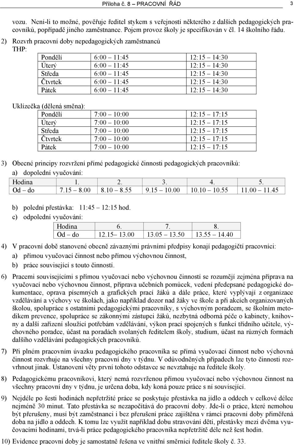 2) Rozvrh pracovní doby nepedagogických zaměstnanců THP: Pondělí 6:00 11:45 12:15 14:30 Úterý 6:00 11:45 12:15 14:30 Středa 6:00 11:45 12:15 14:30 Čtvrtek 6:00 11:45 12:15 14:30 Pátek 6:00 11:45