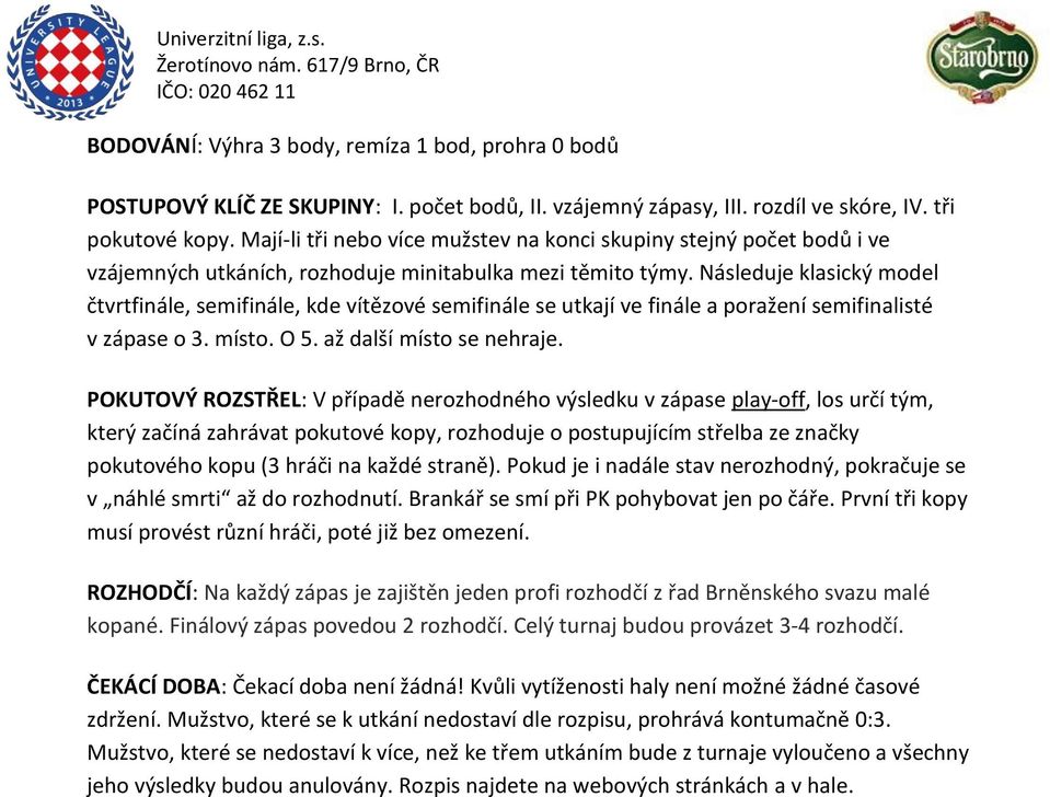 Následuje klasický model čtvrtfinále, semifinále, kde vítězové semifinále se utkají ve finále a poražení semifinalisté v zápase o 3. místo. O 5. až další místo se nehraje.