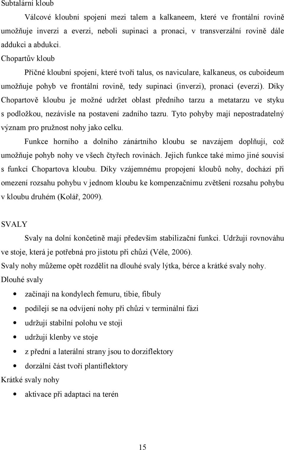 Díky Chopartově kloubu je možné udržet oblast předního tarzu a metatarzu ve styku s podložkou, nezávisle na postavení zadního tazru.