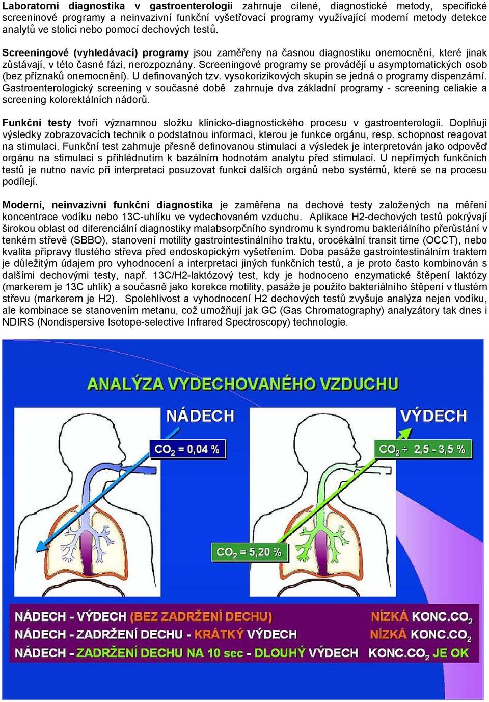 Screeningové programy se provádějí u asymptomatických osob (bez příznaků onemocnění). U definovaných tzv. vysokorizikových skupin se jedná o programy dispenzární.