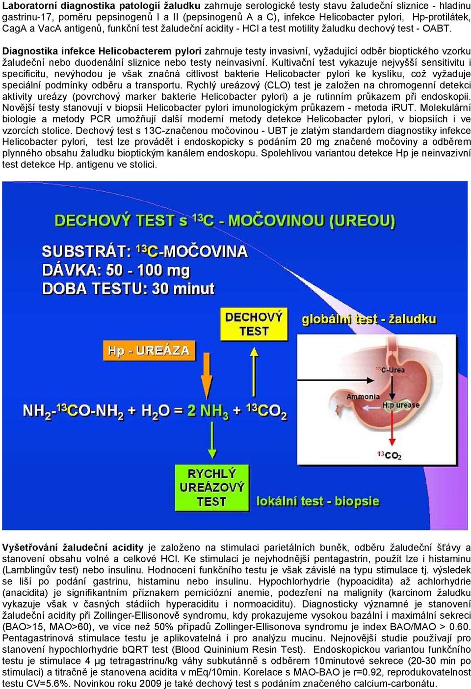 Diagnostika infekce Helicobacterem pylori zahrnuje testy invasivní, vyžadující odběr bioptického vzorku žaludeční nebo duodenální sliznice nebo testy neinvasivní.