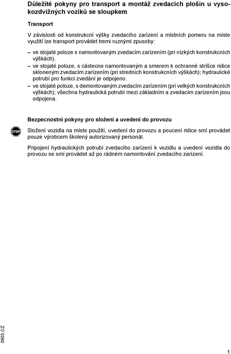 ve stojaté poloze, s cástecne namontovaným a smerem k ochranné stríšce ridice skloneným zvedacím zarízením (pri stredních konstrukcních výškách); hydraulické potrubí pro funkci zvedání je odpojeno.