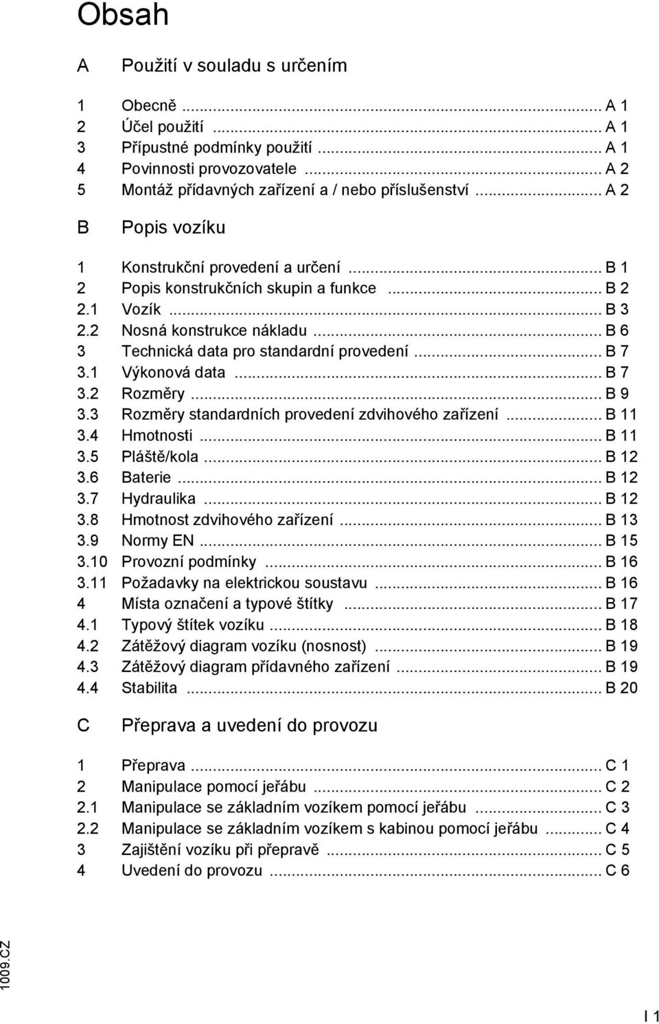 .. B 7 3.1 Výkonová data... B 7 3.2 Rozměry... B 9 3.3 Rozměry standardních provedení zdvihového zařízení... B 11 3.4 Hmotnosti... B 11 3.5 Pláště/kola... B 12 3.6 Baterie... B 12 3.7 Hydraulika.