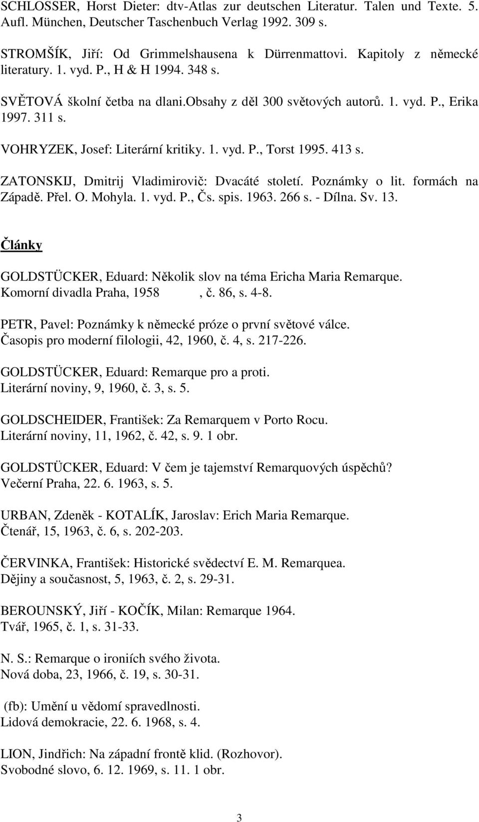 413 s. ZATONSKIJ, Dmitrij Vladimirovič: Dvacáté století. Poznámky o lit. formách na Západě. Přel. O. Mohyla. 1. vyd. P., Čs. spis. 1963. 266 s. - Dílna. Sv. 13.