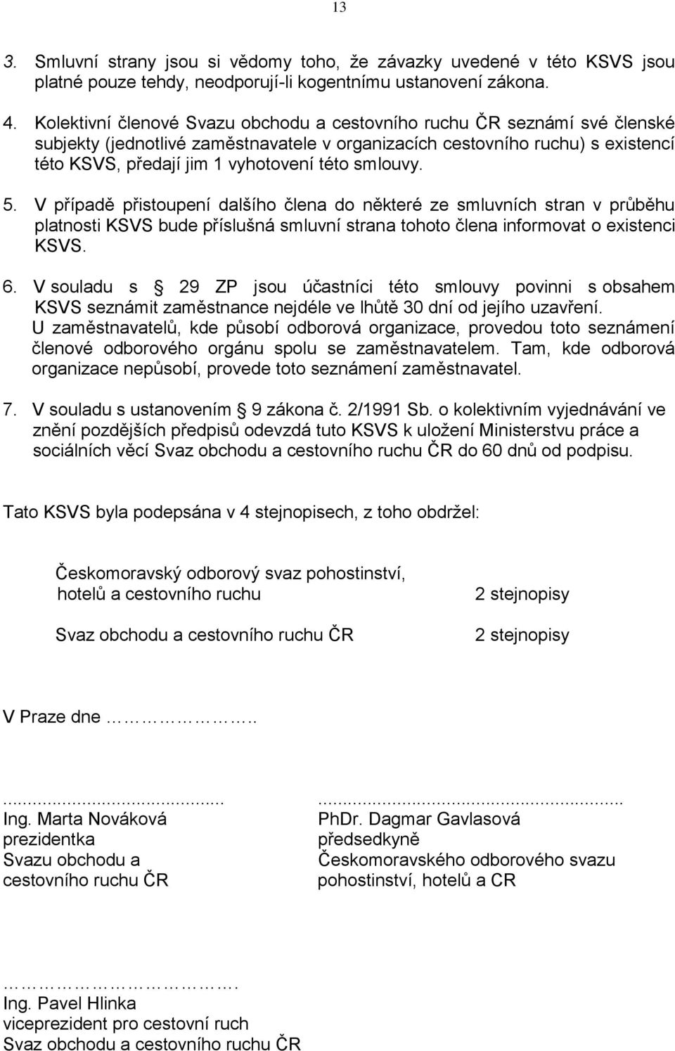 smlouvy. 5. V případě přistoupení dalšího člena do některé ze smluvních stran v průběhu platnosti KSVS bude příslušná smluvní strana tohoto člena informovat o existenci KSVS. 6.