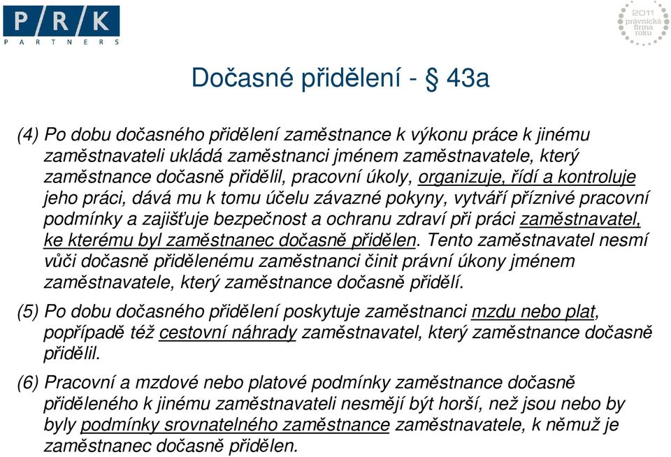 byl zaměstnanec dočasně přidělen. Tento zaměstnavatel nesmí vůči dočasně přidělenému zaměstnanci činit právní úkony jménem zaměstnavatele, který zaměstnance dočasně přidělí.