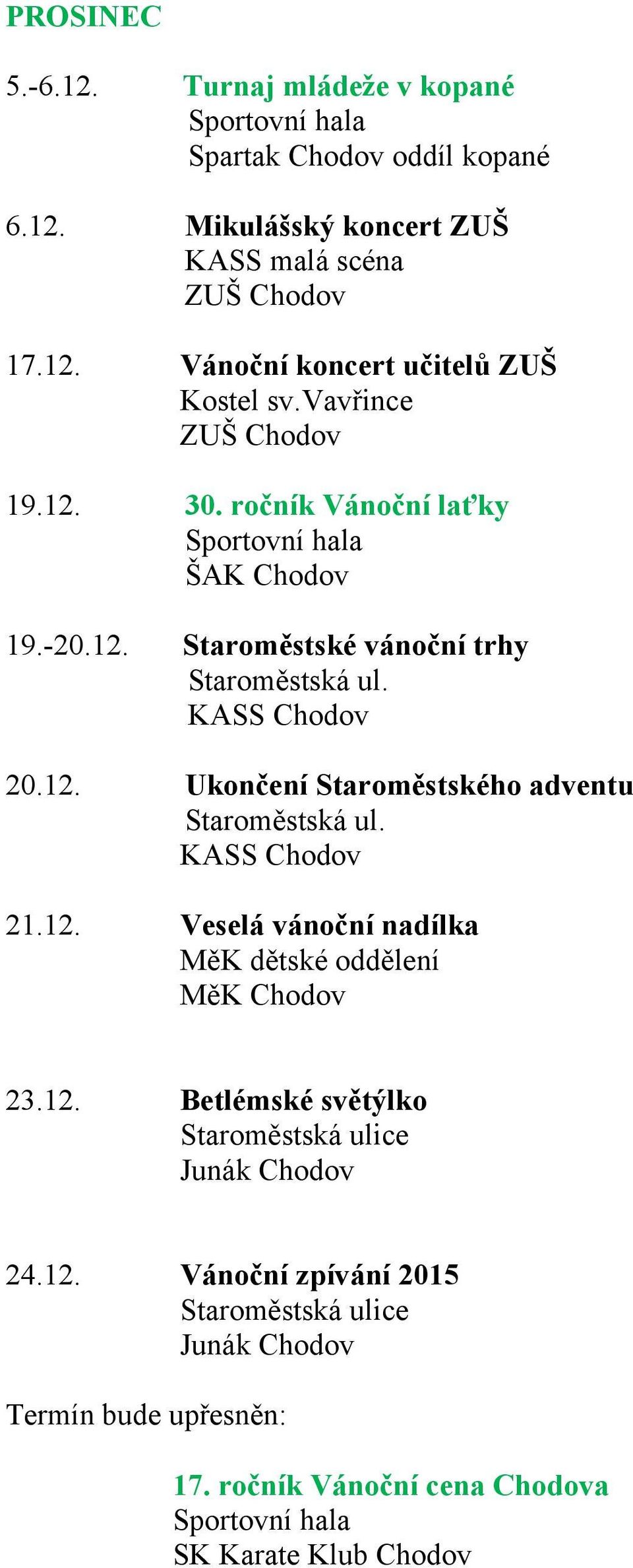 21.12. Veselá vánoční nadílka MěK dětské oddělení MěK Chodov 23.12. Betlémské světýlko Staroměstská ulice 24.12. Vánoční zpívání 2015 Staroměstská ulice Termín bude upřesněn: 17.