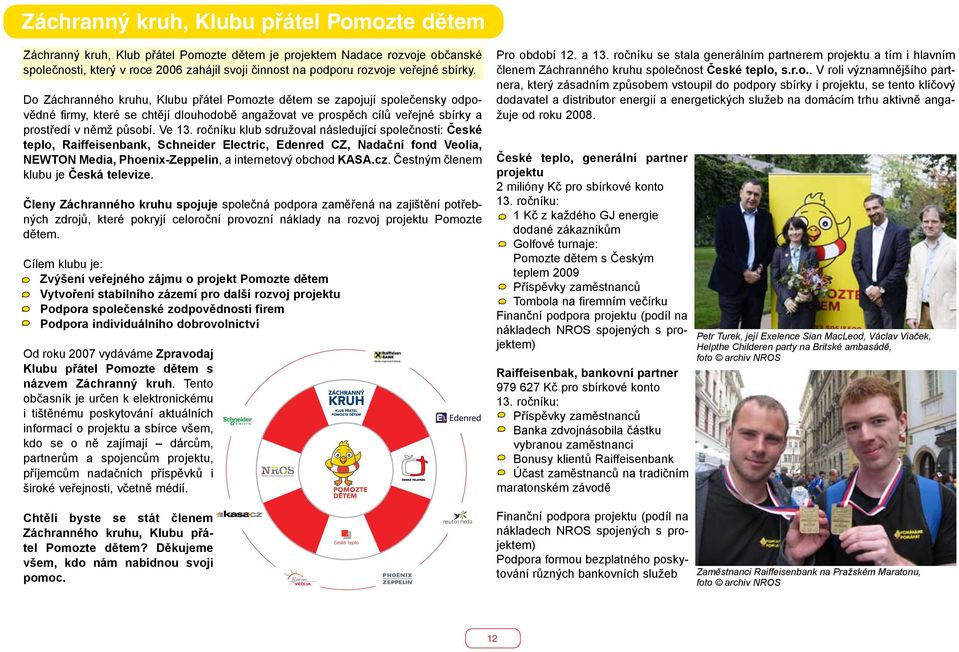 Do Záchranného kruhu, Klubu přátel Pomozte dětem se zapojují společensky odpovědné firmy, které se chtějí dlouhodobě angažovat ve prospěch cílů veřejné sbírky a prostředí v němž působí. Ve 13.